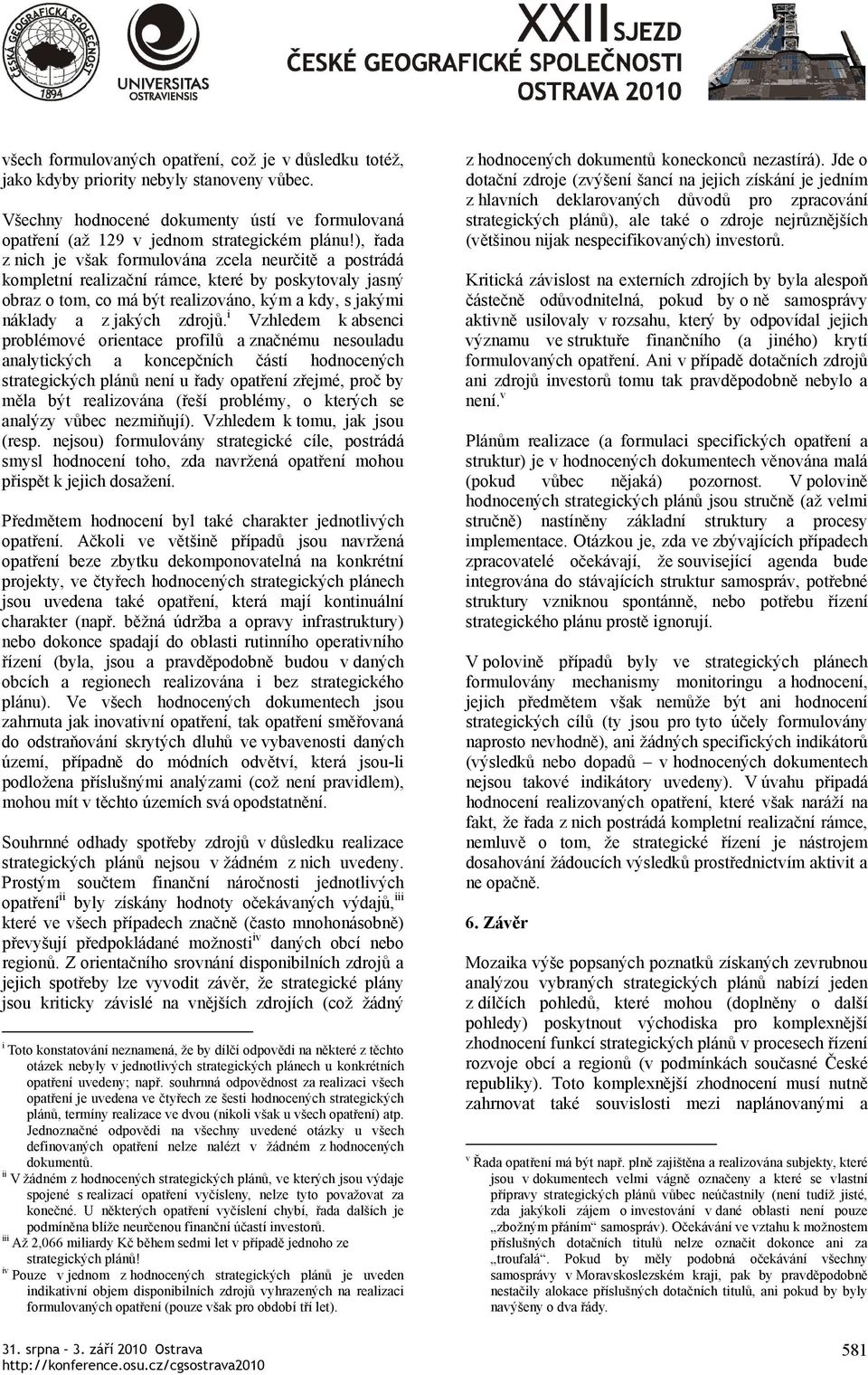 i Vzhledem k absenci problémové orientace profilů a značnému nesouladu analytických a koncepčních částí hodnocených strategických plánů není u řady opatření zřejmé, proč by měla být realizována (řeší