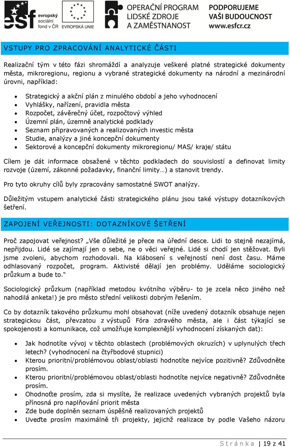 analytické podklady Seznam připravovaných a realizovaných investic města Studie, analýzy a jiné koncepční dokumenty Sektorové a koncepční dokumenty mikroregionu/ MAS/ kraje/ státu Cílem je dát