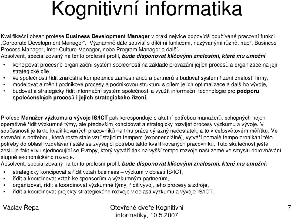 Absolvent, specializovaný na tento profesní profil, bude disponovat klíčovými znalostmi, které mu umožní: koncipovat procesně-organizační systém společnosti na základě provázání jejích procesů a