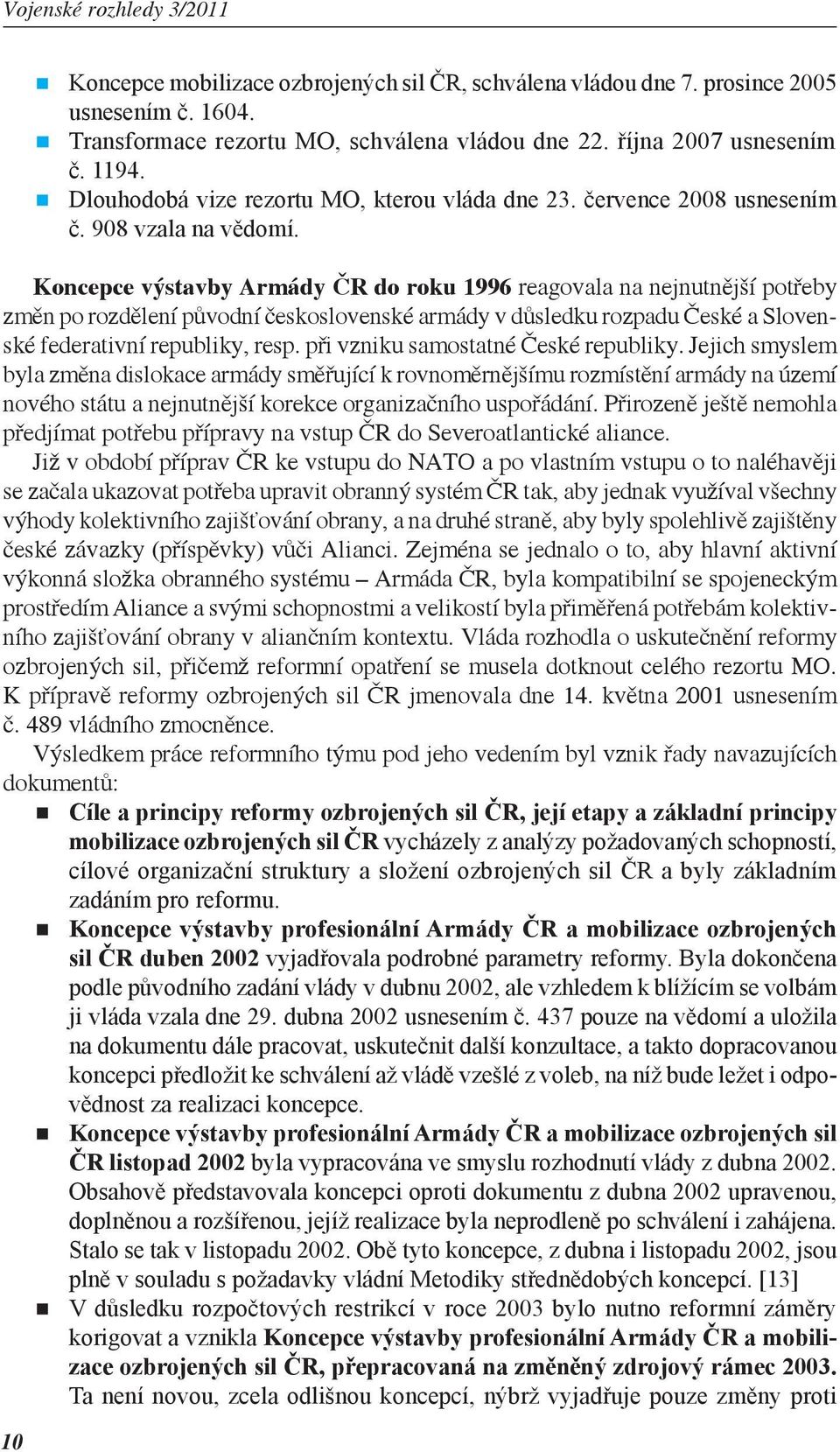 Koncepce výstavby Armády ČR do roku 1996 reagovala na nejnutnější potřeby změn po rozdělení původní československé armády v důsledku rozpadu České a Slovenské federativní republiky, resp.