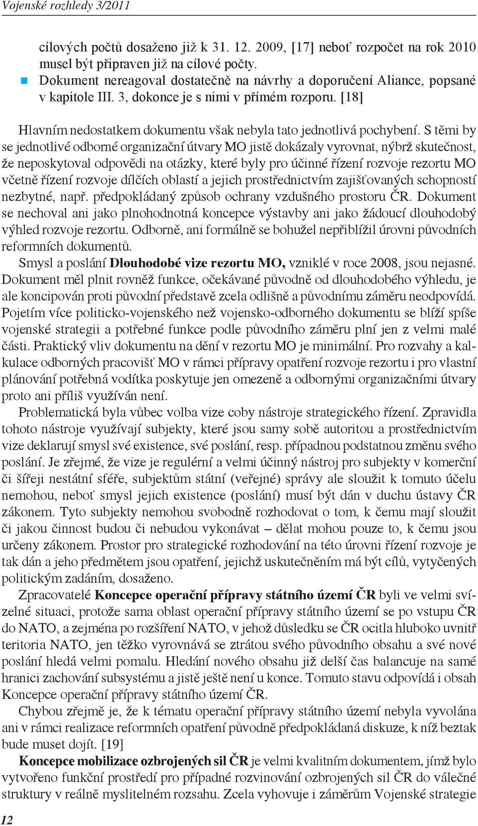 S těmi by se jednotlivé odborné organizační útvary MO jistě dokázaly vyrovnat, nýbrž skutečnost, že neposkytoval odpovědi na otázky, které byly pro účinné řízení rozvoje rezortu MO včetně řízení