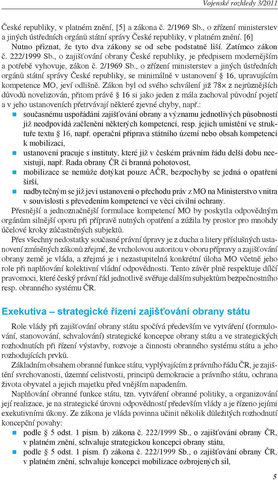 , o zřízení ministerstev a jiných ústředních orgánů státní správy České republiky, se minimálně v ustanovení 16, upravujícím kompetence MO, jeví odlišně.