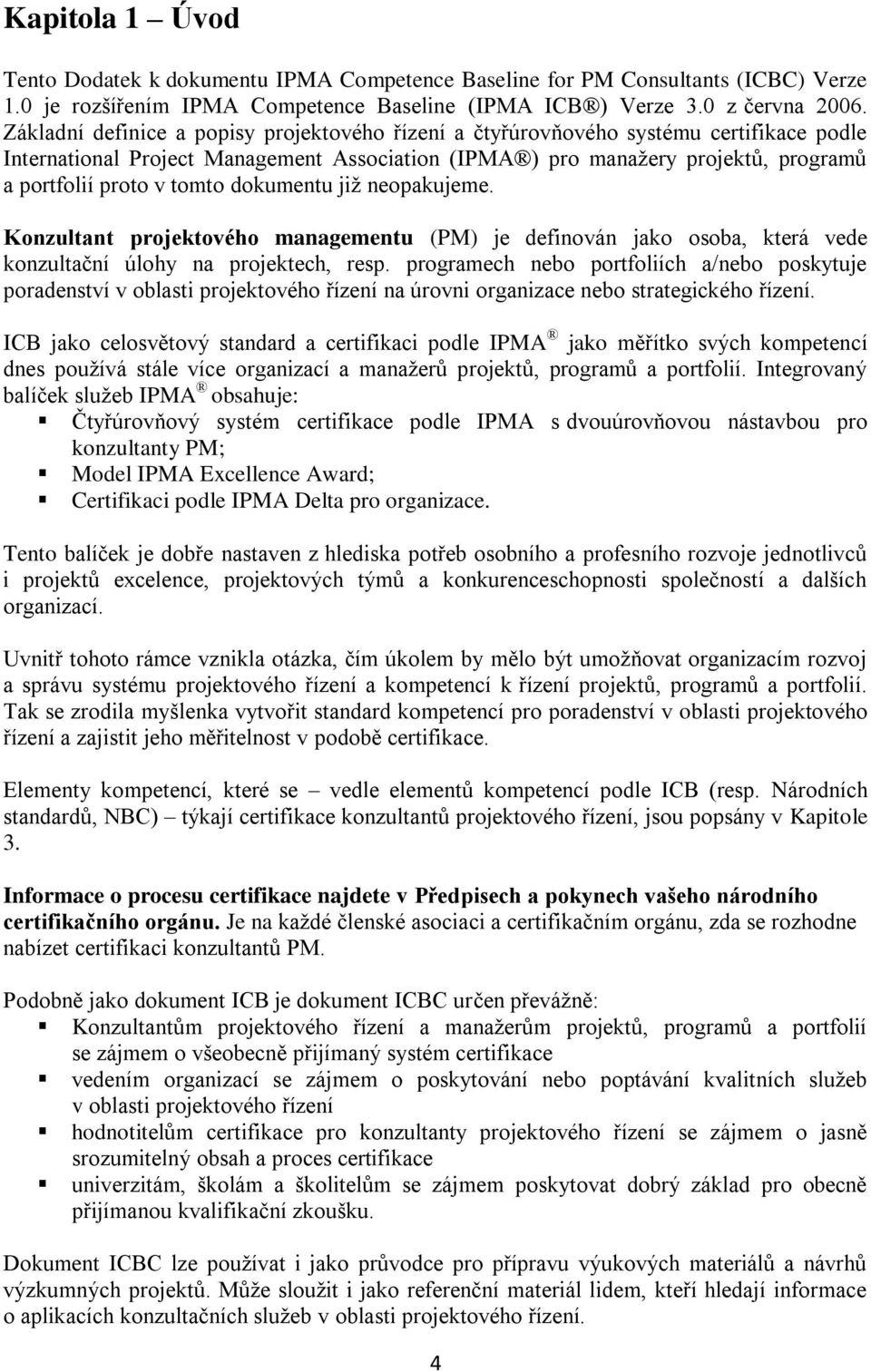 tomto dokumentu již neopakujeme. Konzultant projektového managementu (PM) je definován jako osoba, která vede konzultační úlohy na projektech, resp.