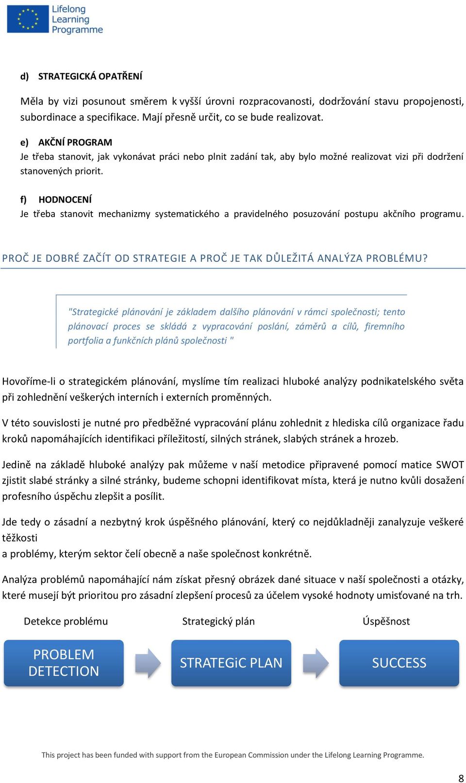 f) HODNOCENÍ Je třeba stanovit mechanizmy systematického a pravidelného posuzování postupu akčního programu. PROČ JE DOBRÉ ZAČÍT OD STRATEGIE A PROČ JE TAK DŮLEŽITÁ ANALÝZA PROBLÉMU?