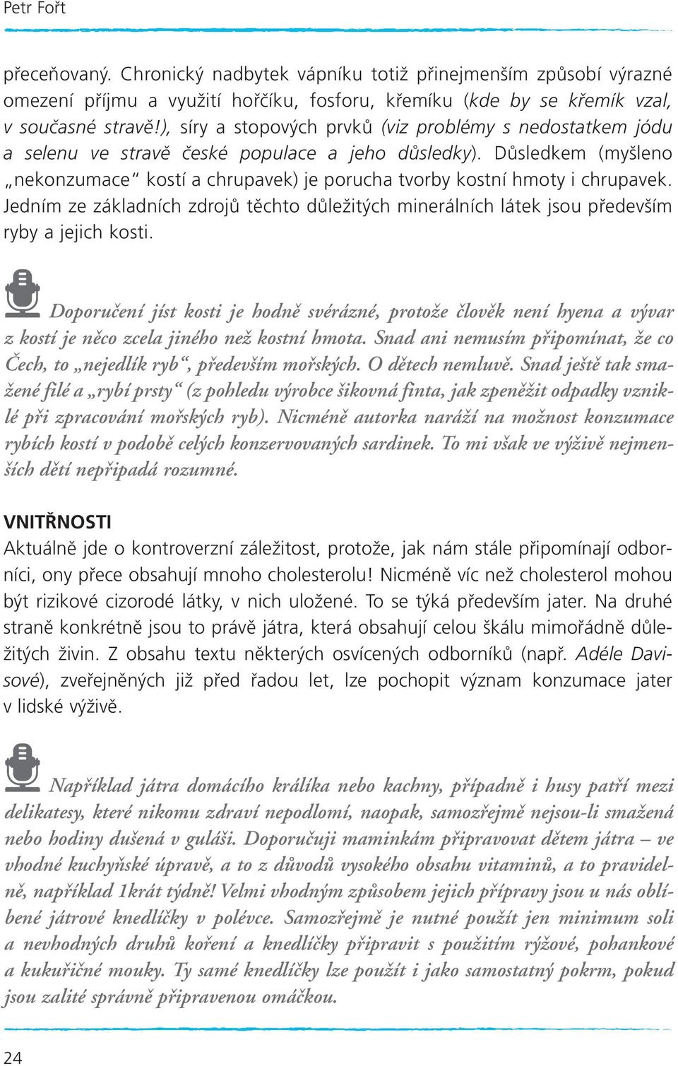 Důsledkem (myšleno nekonzumace kostí a chrupavek) je porucha tvorby kostní hmoty i chrupavek. Jedním ze základních zdrojů těchto důležitých minerálních látek jsou především ryby a jejich kosti.