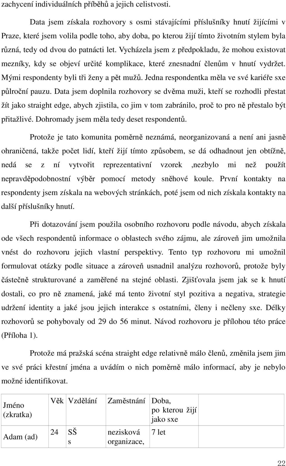 let. Vycházela jsem z předpokladu, že mohou existovat mezníky, kdy se objeví určité komplikace, které znesnadní členům v hnutí vydržet. Mými respondenty byli tři ženy a pět mužů.