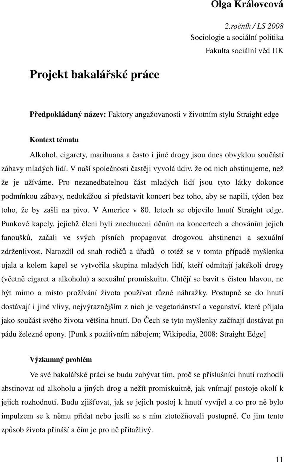 cigarety, marihuana a často i jiné drogy jsou dnes obvyklou součástí zábavy mladých lidí. V naší společnosti častěji vyvolá údiv, že od nich abstinujeme, než že je užíváme.