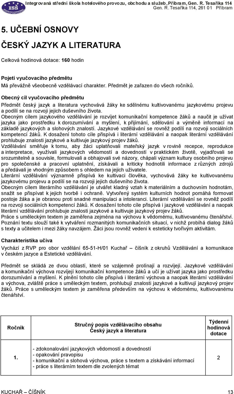 Obecným cílem jazykového vzdělávání je rozvíjet komunikační kompetence žáků a naučit je užívat jazyka jako prostředku k dorozumívání a myšlení, k přijímání, sdělování a výměně informací na základě