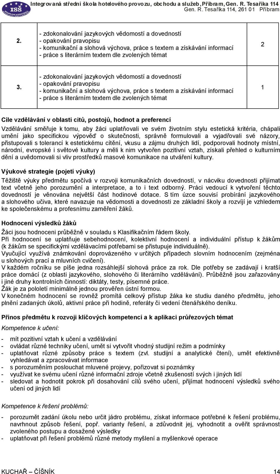 vzdělávání v oblasti citů, postojů, hodnot a preferencí Vzdělávání směřuje k tomu, aby žáci uplatňovali ve svém životním stylu estetická kritéria, chápali umění jako specifickou výpověď o