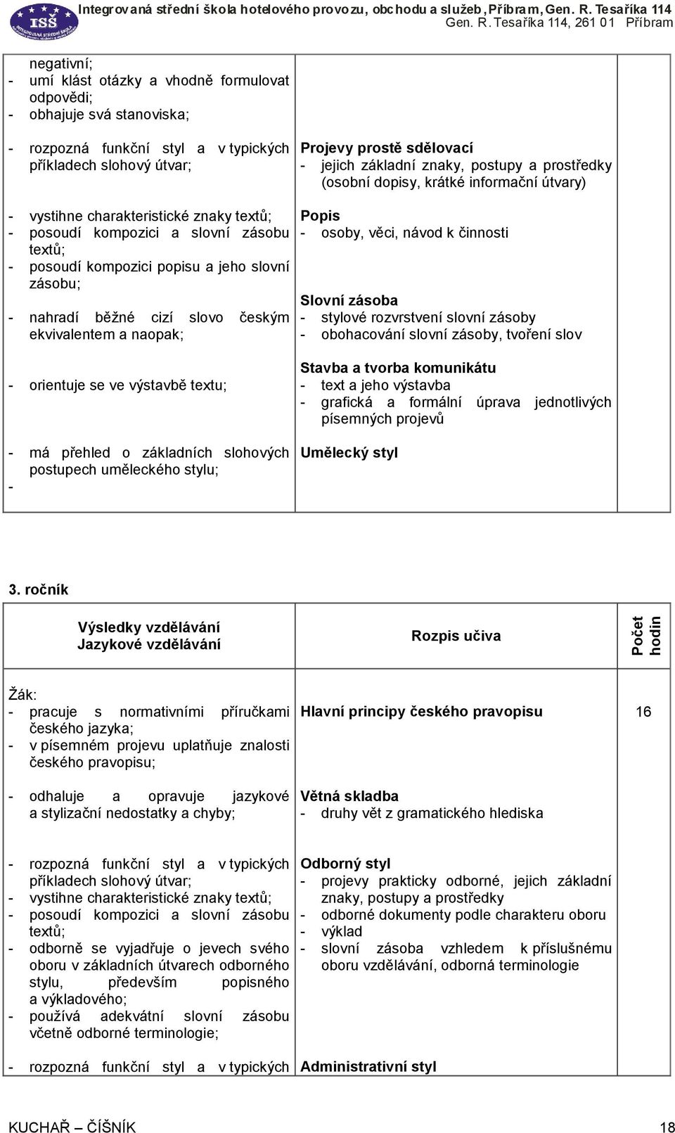 zásobu; - nahradí běžné cizí slovo českým ekvivalentem a naopak; Popis - osoby, věci, návod k činnosti Slovní zásoba - stylové rozvrstvení slovní zásoby - obohacování slovní zásoby, tvoření slov -