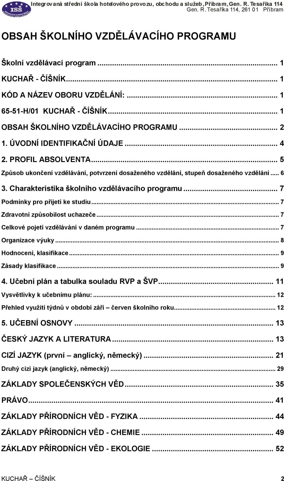 .. 7 Podmínky pro přijetí ke studiu... 7 Zdravotní způsobilost uchazeče... 7 Celkové pojetí vzdělávání v daném programu... 7 Organizace výuky... 8 Hodnocení, klasifikace... 9 Zásady klasifikace... 9 4.