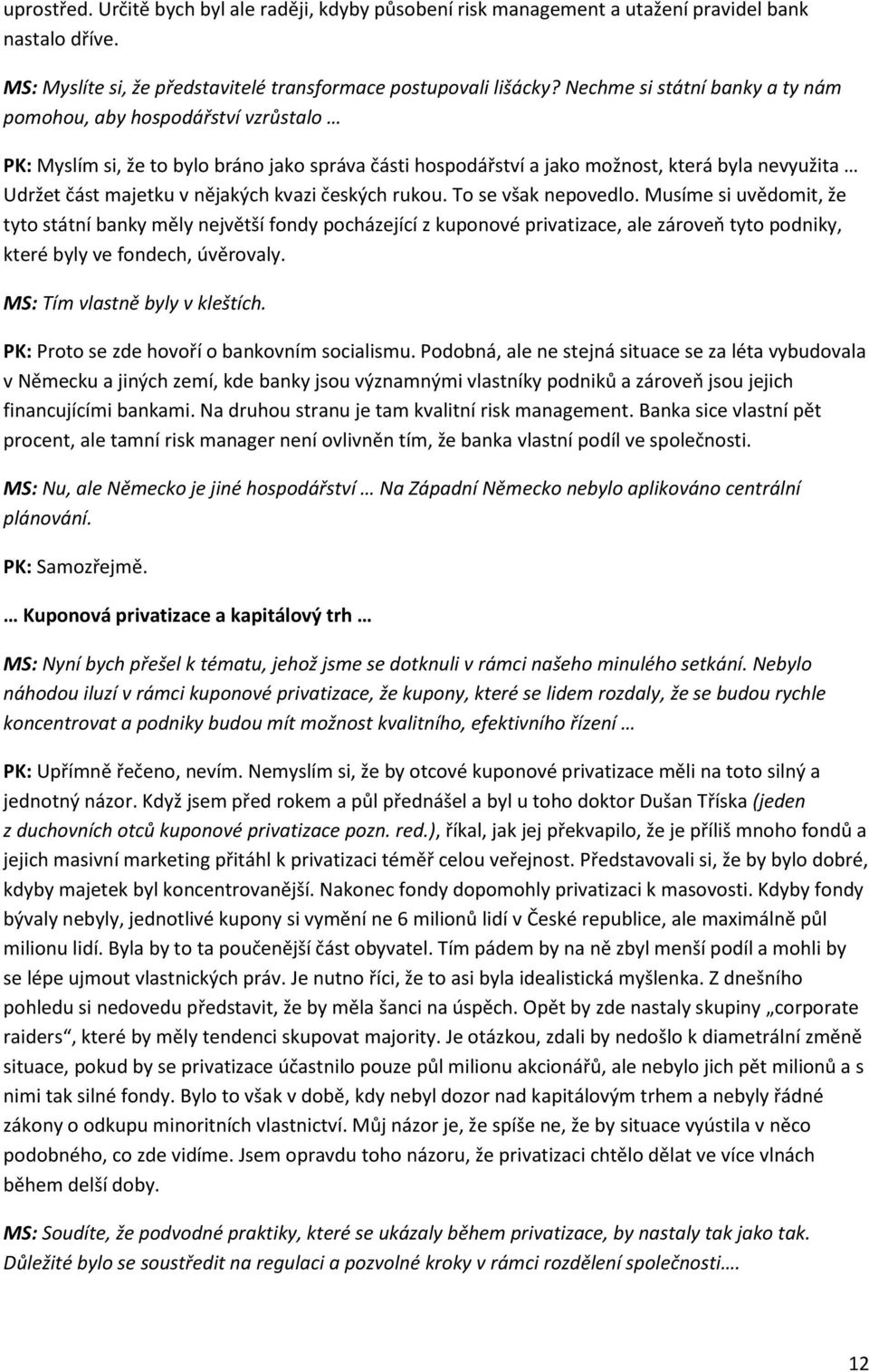 kvazi českých rukou. To se však nepovedlo. Musíme si uvědomit, že tyto státní banky měly největší fondy pocházející z kuponové privatizace, ale zároveň tyto podniky, které byly ve fondech, úvěrovaly.