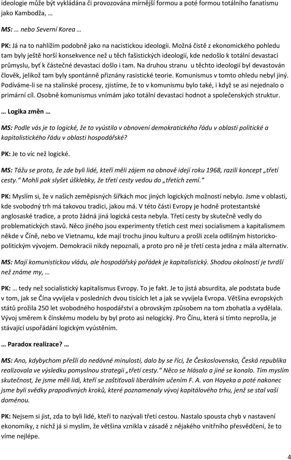 Na druhou stranu u těchto ideologií byl devastován člověk, jelikož tam byly spontánně přiznány rasistické teorie. Komunismus v tomto ohledu nebyl jiný.