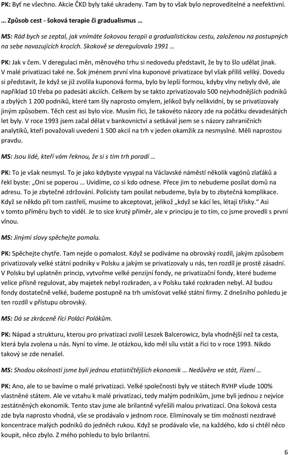 Skokově se deregulovalo 1991 PK: Jak v čem. V deregulaci měn, měnového trhu si nedovedu představit, že by to šlo udělat jinak. V malé privatizaci také ne.