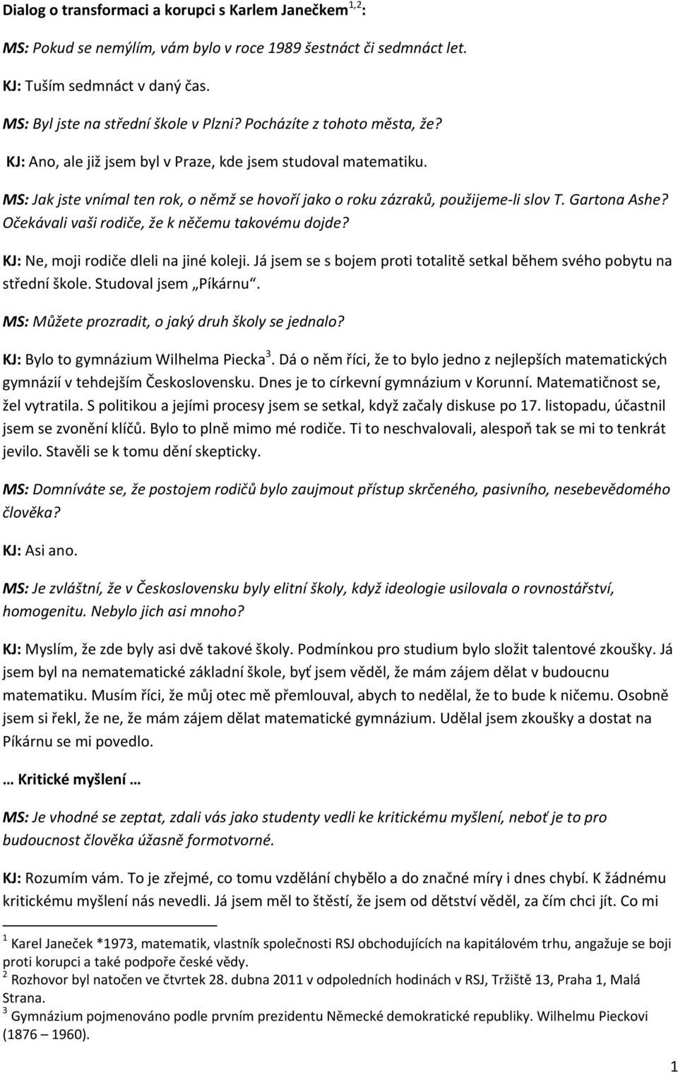 Očekávali vaši rodiče, že k něčemu takovému dojde? KJ: Ne, moji rodiče dleli na jiné koleji. Já jsem se s bojem proti totalitě setkal během svého pobytu na střední škole. Studoval jsem Píkárnu.