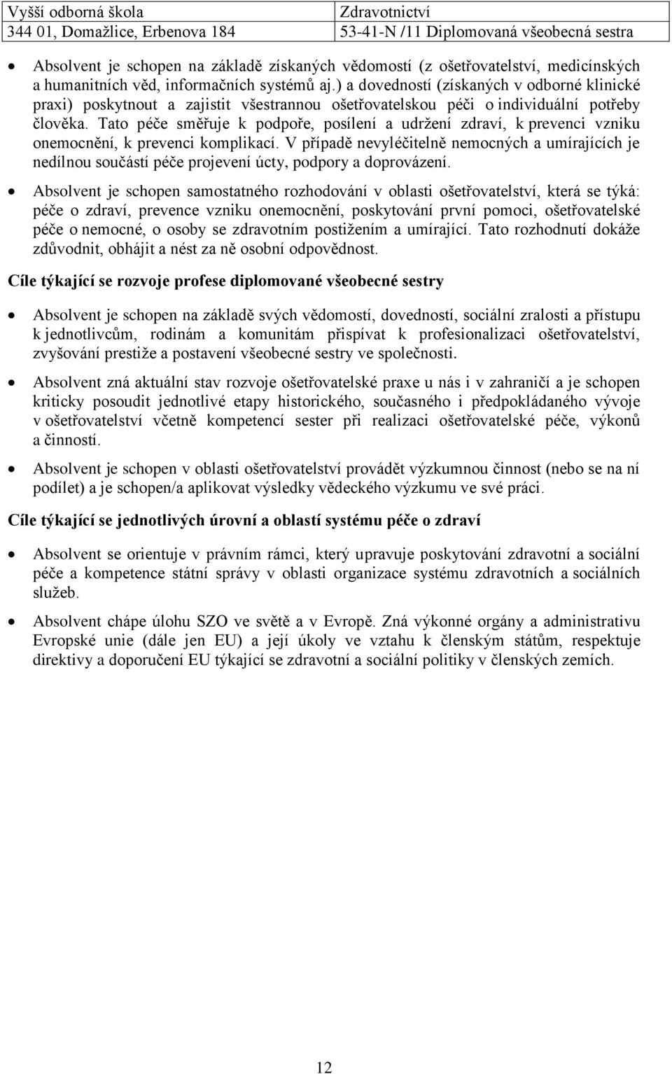 Tato péče směřuje k podpoře, posílení a udržení zdraví, k prevenci vzniku onemocnění, k prevenci komplikací.