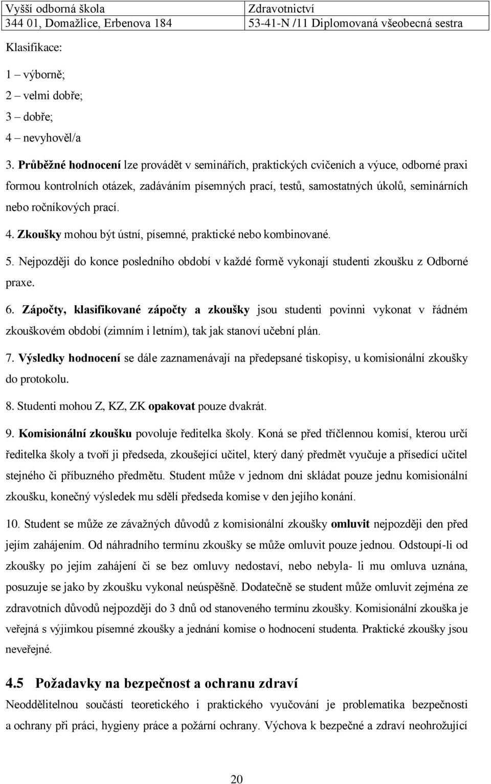 ročníkových prací. 4. Zkoušky mohou být ústní, písemné, praktické nebo kombinované. 5. Nejpozději do konce posledního období v každé formě vykonají studenti zkoušku z Odborné praxe. 6.