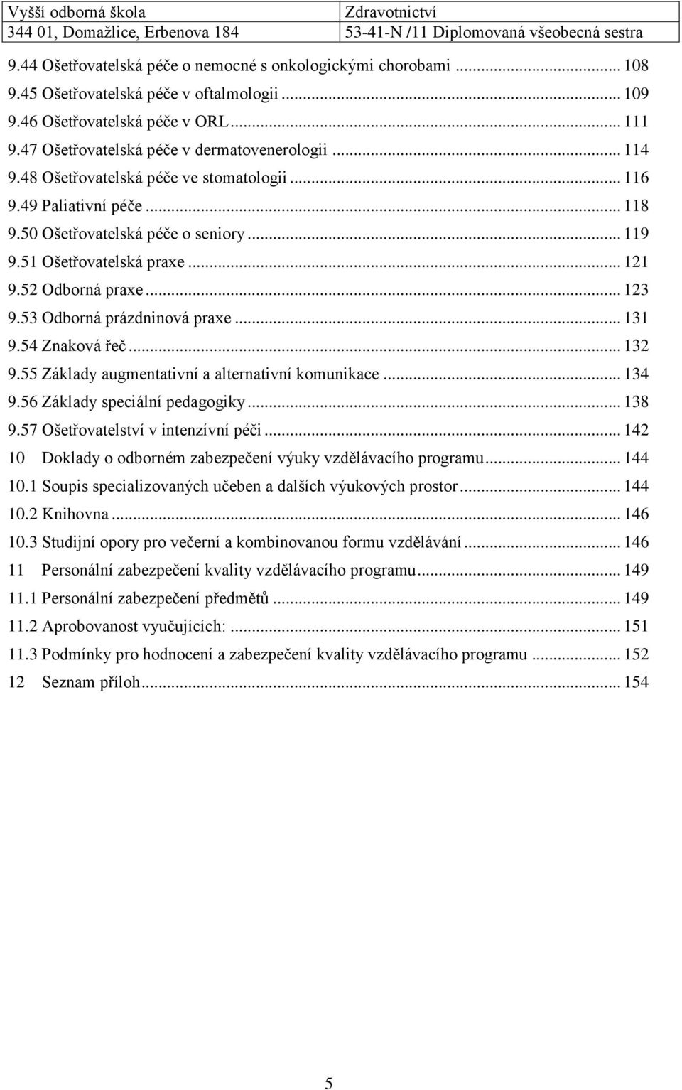 53 Odborná prázdninová praxe... 131 9.54 Znaková řeč... 132 9.55 Základy augmentativní a alternativní komunikace... 134 9.56 Základy speciální pedagogiky... 138 9.57 Ošetřovatelství v intenzívní péči.