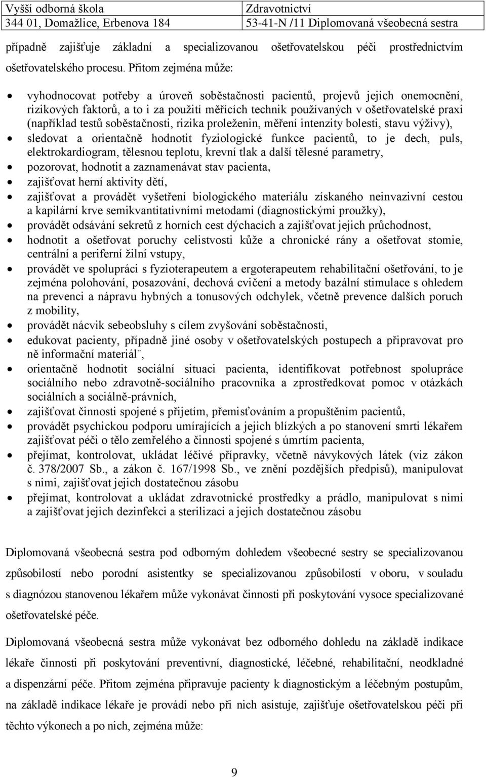 (například testů soběstačnosti, rizika proleženin, měření intenzity bolesti, stavu výživy), sledovat a orientačně hodnotit fyziologické funkce pacientů, to je dech, puls, elektrokardiogram, tělesnou