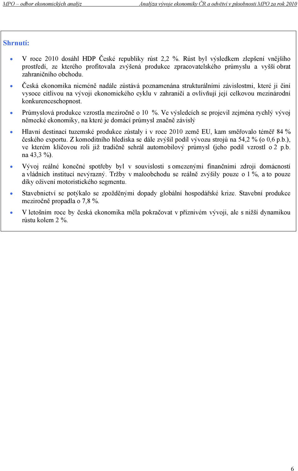 Česká ekonomika nicméně nadále zůstává poznamenána strukturálními závislostmi, které ji činí vysoce citlivou na vývoji ekonomického cyklu v zahraničí a ovlivňují její celkovou mezinárodní