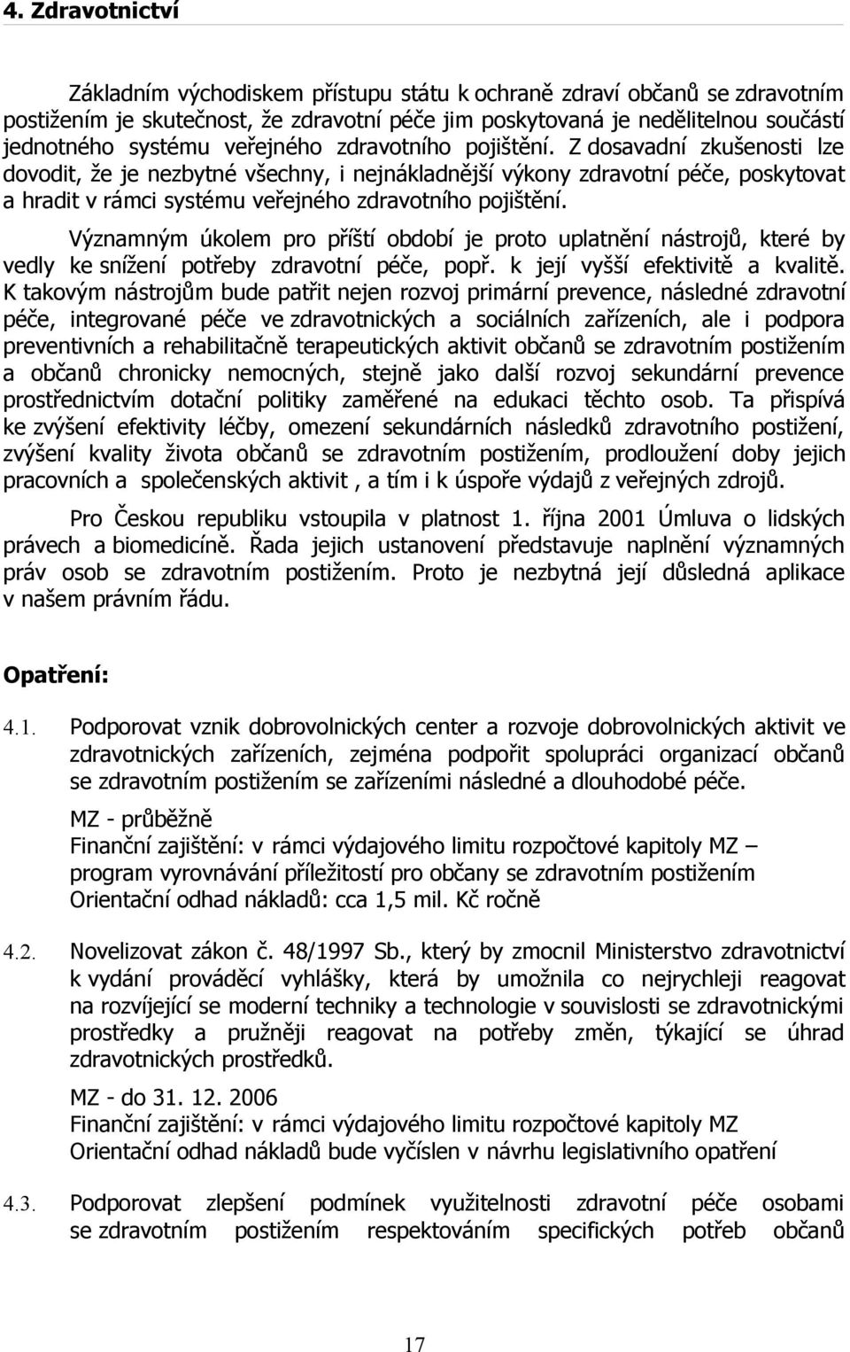 Z dosavadní zkušenosti lze dovodit, že je nezbytné všechny, i nejnákladnější výkony zdravotní péče, poskytovat a hradit v rámci systému  Významným úkolem pro příští období je proto uplatnění