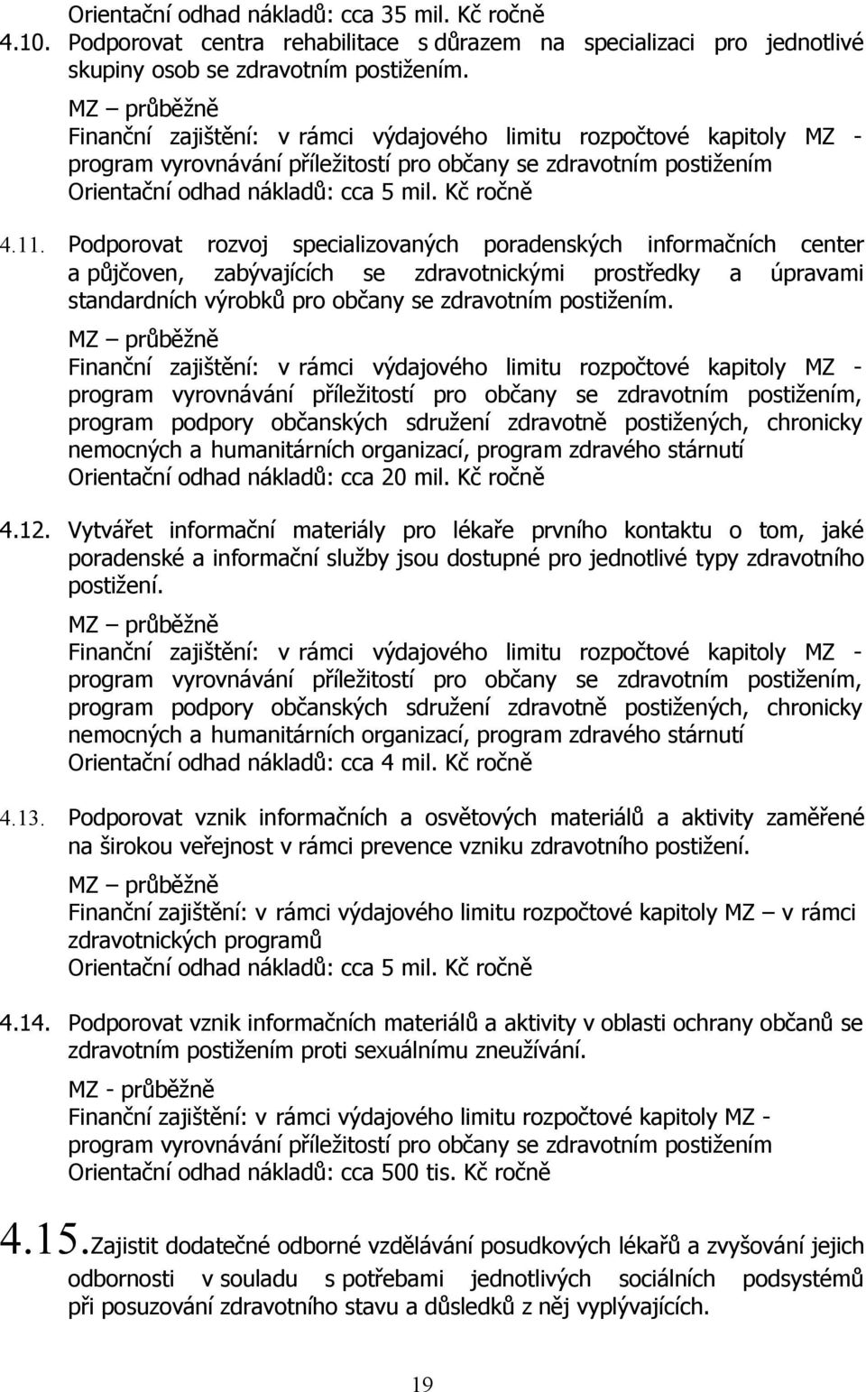 11. Podporovat rozvoj specializovaných poradenských informačních center a půjčoven, zabývajících se zdravotnickými prostředky a úpravami standardních výrobků pro občany se zdravotním postižením.