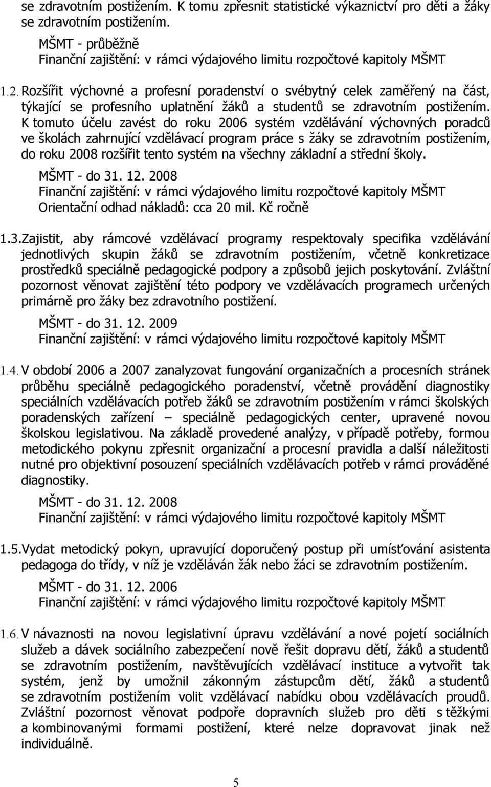 K tomuto účelu zavést do roku 2006 systém vzdělávání výchovných poradců ve školách zahrnující vzdělávací program práce s žáky se zdravotním postižením, do roku 2008 rozšířit tento systém na všechny