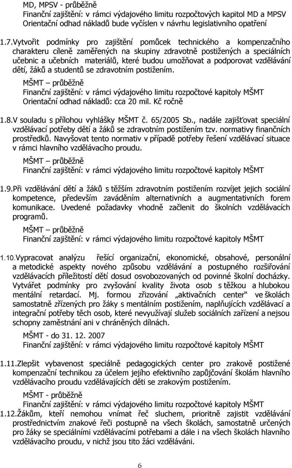 podporovat vzdělávání dětí, žáků a studentů se zdravotním postižením. MŠMT průběžně Orientační odhad nákladů: cca 20 mil. Kč ročně 1.8.V souladu s přílohou vyhlášky MŠMT č. 65/2005 Sb.