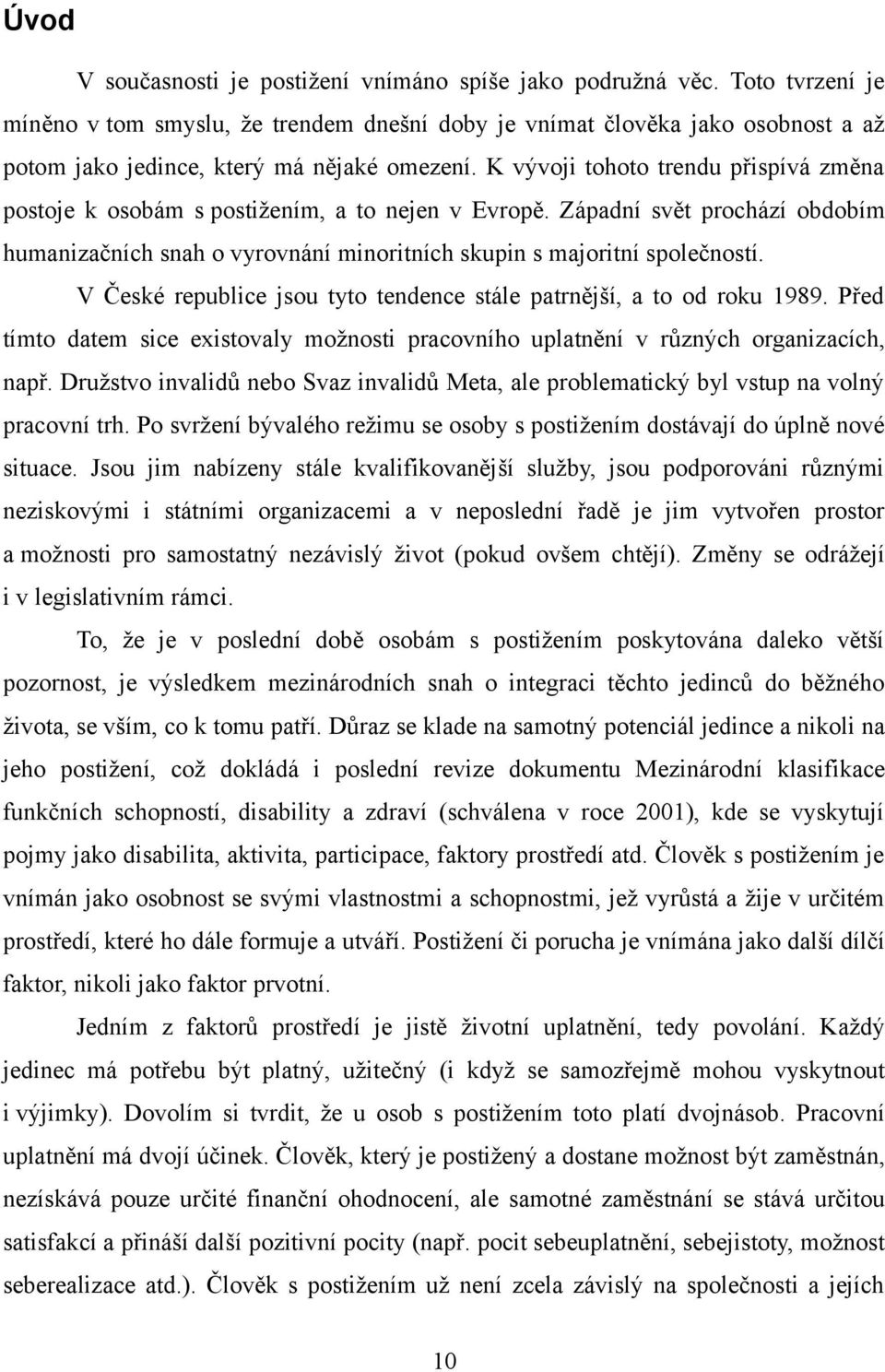 K vývoji tohoto trendu přispívá změna postoje k osobám s postižením, a to nejen v Evropě. Západní svět prochází obdobím humanizačních snah o vyrovnání minoritních skupin s majoritní společností.