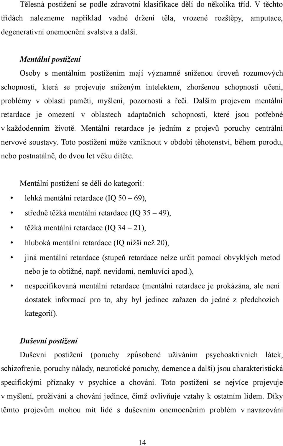 myšlení, pozornosti a řeči. Dalším projevem mentální retardace je omezení v oblastech adaptačních schopností, které jsou potřebné v každodenním životě.