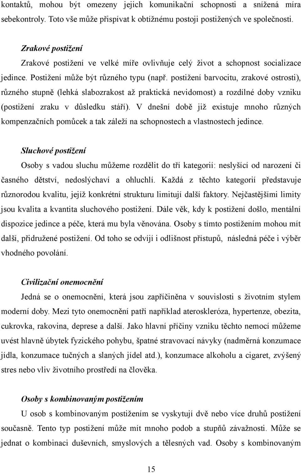 postižení barvocitu, zrakové ostrosti), různého stupně (lehká slabozrakost až praktická nevidomost) a rozdílné doby vzniku (postižení zraku v důsledku stáří).