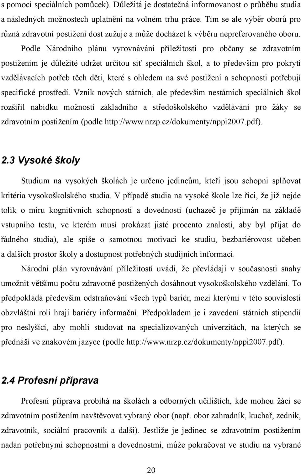 Podle Národního plánu vyrovnávání příležitostí pro občany se zdravotním postižením je důležité udržet určitou síť speciálních škol, a to především pro pokrytí vzdělávacích potřeb těch dětí, které s