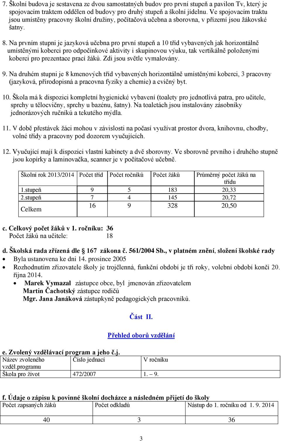 Na prvním stupni je jazyková učebna pro první stupeň a 10 tříd vybavených jak horizontálně umístěnými koberci pro odpočinkové aktivity i skupinovou výuku, tak vertikálně položenými koberci pro