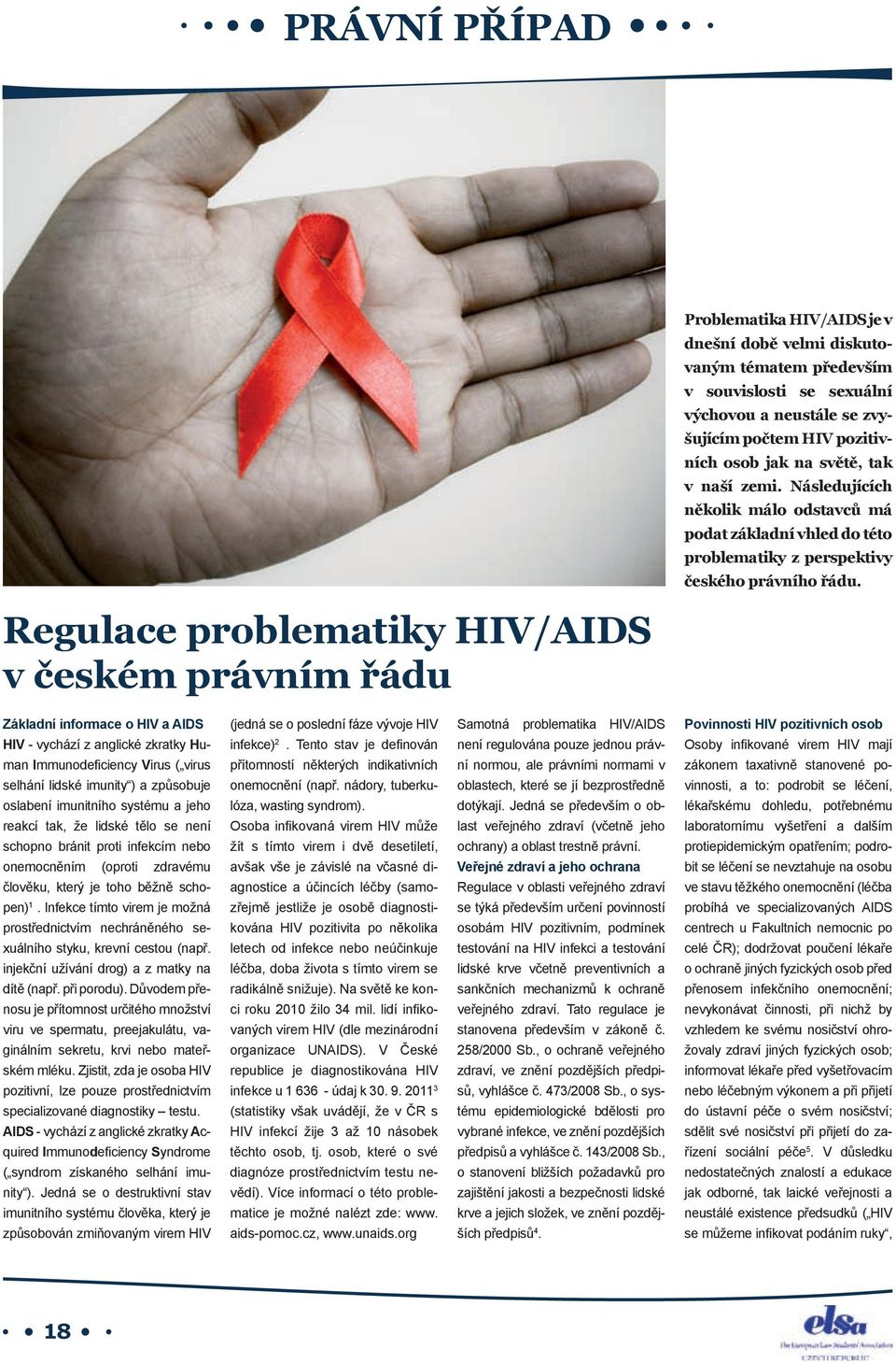 Regulace problematiky HIV/AIDS v českém právním řádu Základní informace o HIV a AIDS HIV - vychází z anglické zkratky Human Immunodeficiency Virus ( virus selhání lidské imunity ) a způsobuje