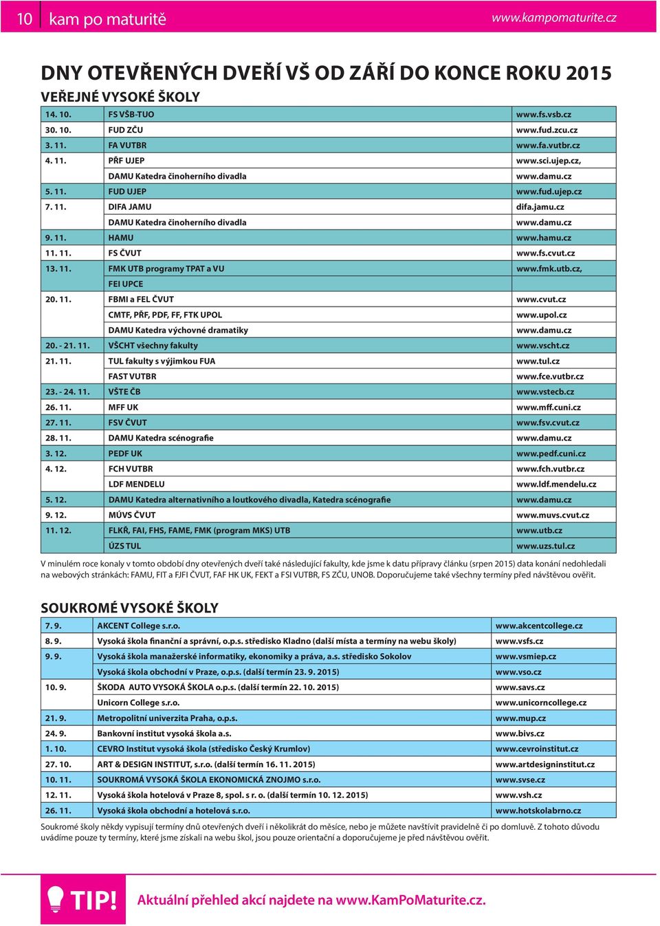 hamu.cz 11. 11. FS ČVUT www.fs.cvut.cz 13. 11. FMK UTB programy TPAT a VU www.fmk.utb.cz, FEI UPCE 20. 11. FBMI a FEL ČVUT www.cvut.cz CMTF, PŘF, PDF, FF, FTK UPOL www.upol.