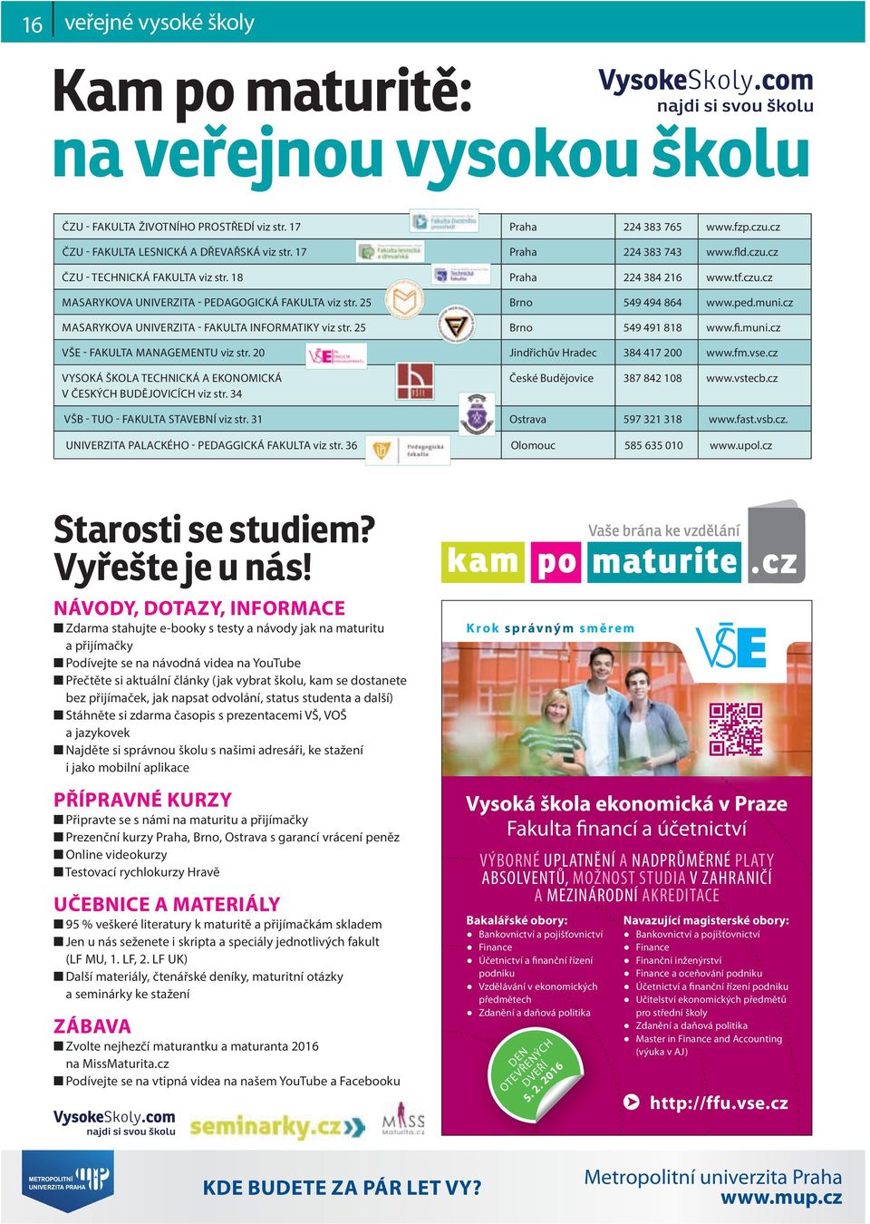 cz MASARYKOVA UNIVERZITA - FAKULTA INFORMATIKY viz str. 25 Brno 549 491 818 www.fi.muni.cz VŠE - FAKULTA MANAGEMENTU viz str. 20 Jindřichův Hradec 384 417 200 www.fm.vse.