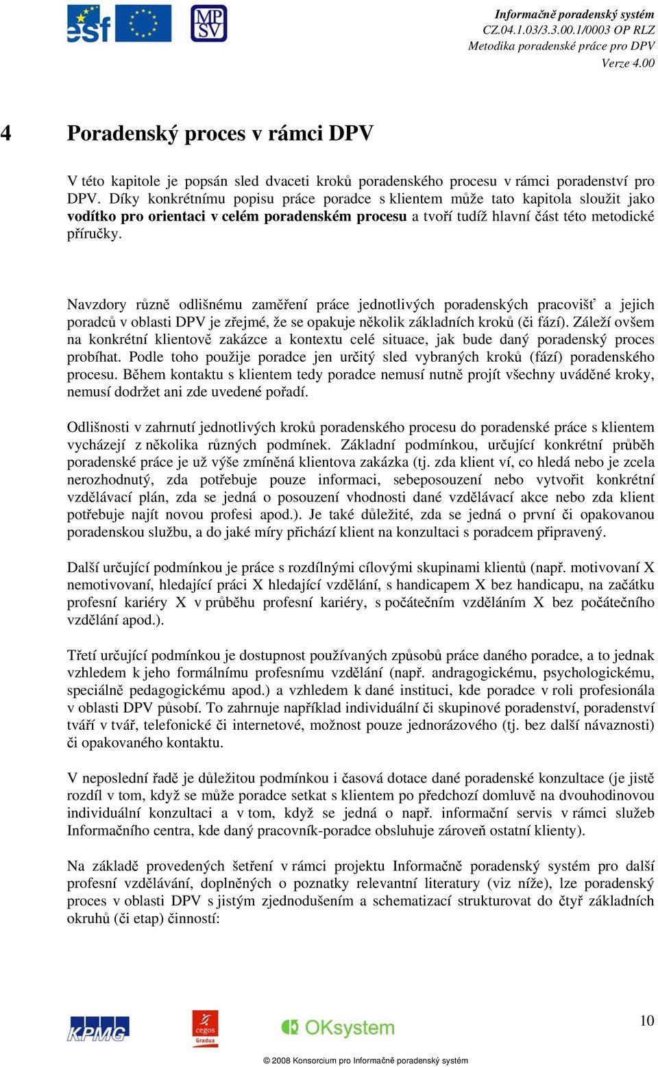 Navzdory různě odlišnému zaměření práce jednotlivých poradenských pracovišť a jejich poradců v oblasti DPV je zřejmé, že se opakuje několik základních kroků (či fází).