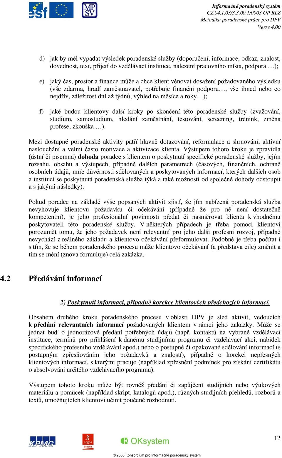 roky ); f) jaké budou klientovy další kroky po skončení této poradenské služby (zvažování, studium, samostudium, hledání zaměstnání, testování, screening, trénink, změna profese, zkouška ).