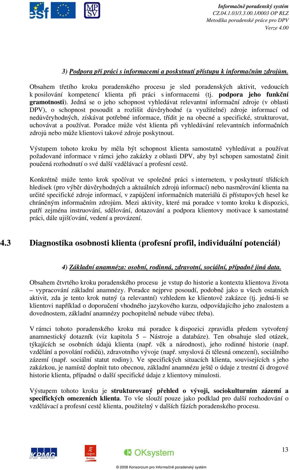 Jedná se o jeho schopnost vyhledávat relevantní informační zdroje (v oblasti DPV), o schopnost posoudit a rozlišit důvěryhodné (a využitelné) zdroje informací od nedůvěryhodných, získávat potřebné