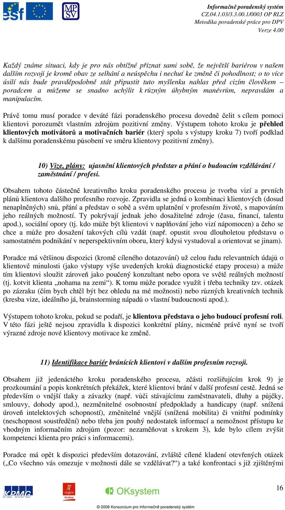 Právě tomu musí poradce v deváté fázi poradenského procesu dovedně čelit s cílem pomoci klientovi porozumět vlastním zdrojům pozitivní změny.