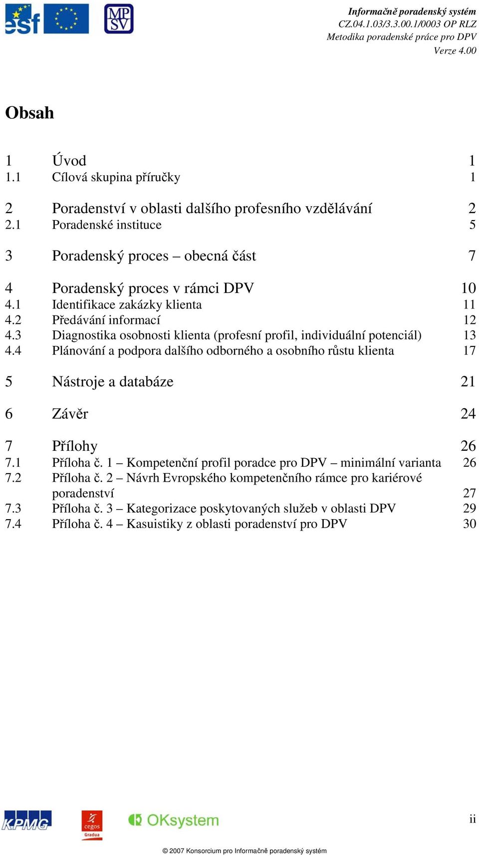 4 Plánování a podpora dalšího odborného a osobního růstu klienta 17 5 Nástroje a databáze 21 6 Závěr 24 7 Přílohy 26 7.1 Příloha č. 1 Kompetenční profil poradce pro DPV minimální varianta 26 7.