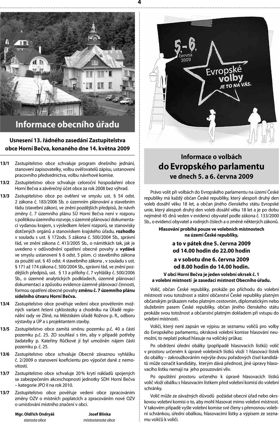 13/2 Zastupitelstvo obce schvaluje celoroční hospodaření obce Horní Bečva a závěrečný účet obce za rok 2008 bez výhrad. 13/3 Zastupitelstvo obce po ověření ve smyslu ust. 54 odst. 2 zákona č.