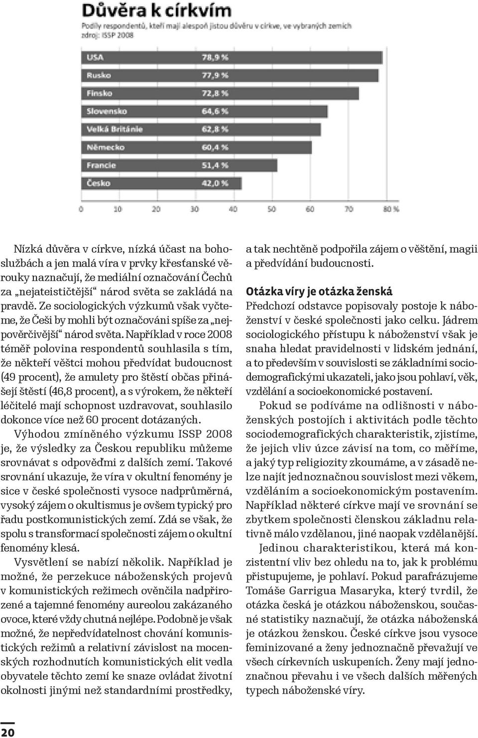 Například v roce 2008 téměř polovina respondentů souhlasila s tím, že někteří věštci mohou předvídat budoucnost (49 procent), že amulety pro štěstí občas přinášejí štěstí (46,8 procent), a s výrokem,