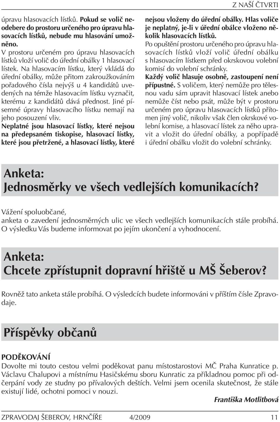 Na hlasovacím lístku, který vkládá do úřední obálky, může přitom zakroužkováním pořadového čísla nejvýš u 4 kandidátů uvedených na témže hlasovacím lístku vyznačit, kterému z kandidátů dává přednost.