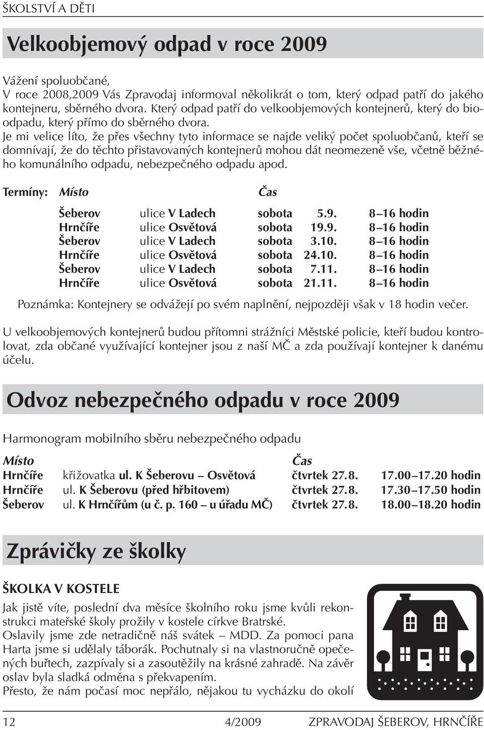 Je mi velice líto, že přes všechny tyto informace se najde veliký počet spoluobčanů, kteří se domnívají, že do těchto přistavovaných kontejnerů mohou dát neomezeně vše, včetně běžného komunálního