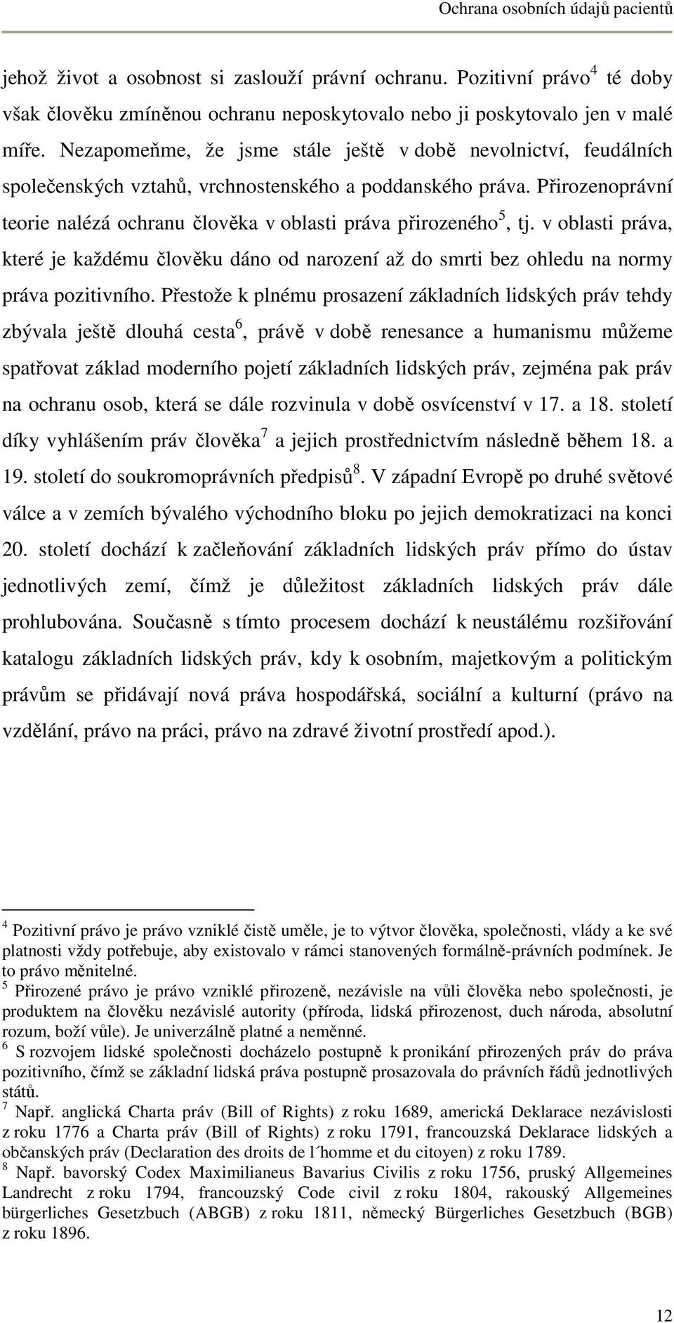 Přirozenoprávní teorie nalézá ochranu člověka v oblasti práva přirozeného 5, tj. v oblasti práva, které je každému člověku dáno od narození až do smrti bez ohledu na normy práva pozitivního.