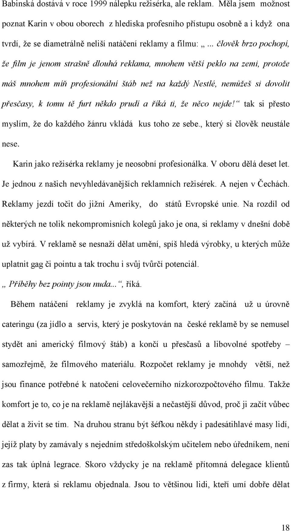 .. člověk brzo pochopí, ţe film je jenom strašně dlouhá reklama, mnohem větší peklo na zemi, protoţe máš mnohem míň profesionální štáb neţ na kaţdý Nestlé, nemůţeš si dovolit přesčasy, k tomu tě furt