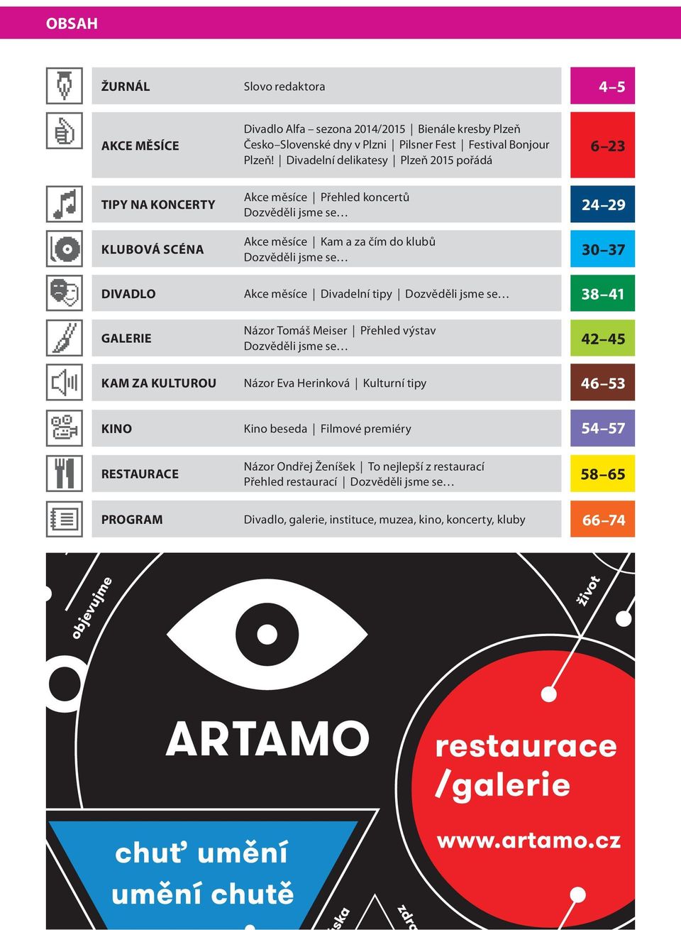 DIVADLO Akce měsíce Divadelní tipy Dozvěděli jsme se 38 41 Názor Tomáš Meiser Přehled výstav GALERIE Dozvěděli jsme se 42 45 KAM ZA KULTUROU Názor Eva Herinková Kulturní tipy 46 53