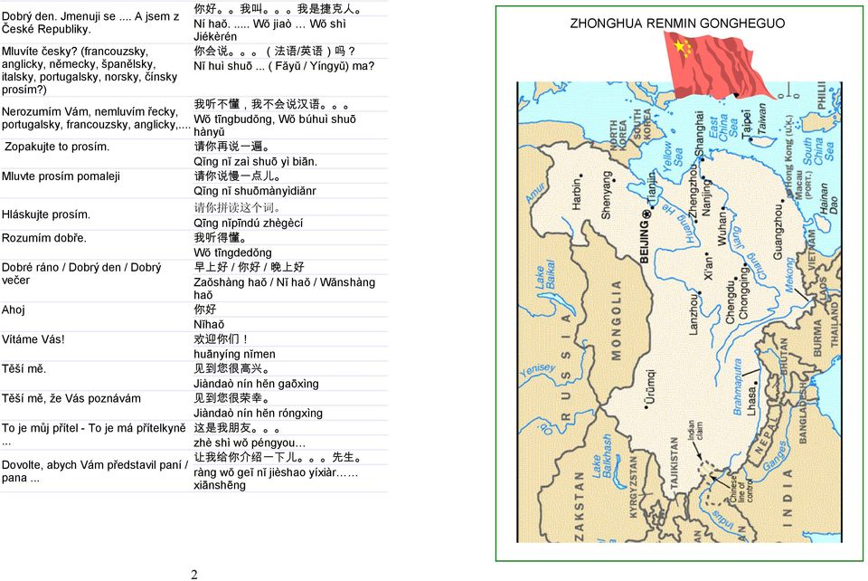 .. Wŏ tīngbudŏng, Wŏ búhuì shuō hànyŭ Zopakujte to prosím. 请 你 再 说 一 遍 Qĭng nĭ zaì shuō yì biān. Mluvte prosím pomaleji 请 你 说 慢 一 点 儿 Qĭng nĭ shuōmànyìdiănr Hláskujte prosím.