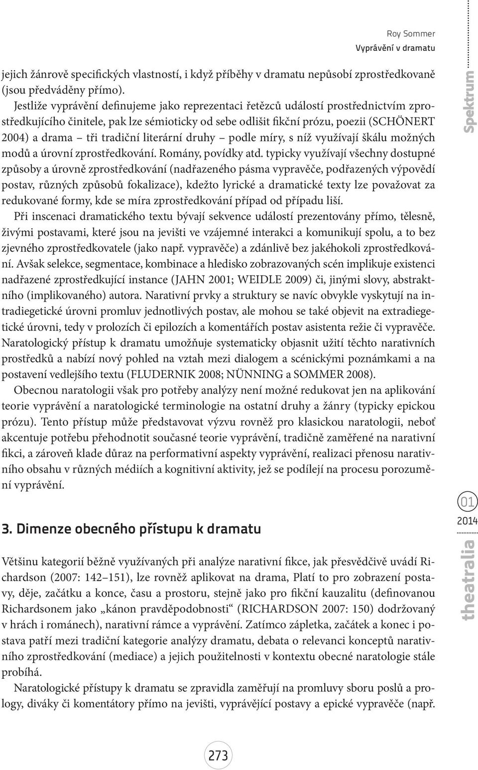 tradiční literární druhy podle míry, s níž využívají škálu možných modů a úrovní zprostředkování. Romány, povídky atd.